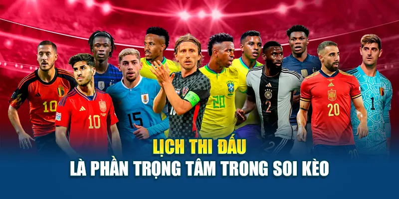 Lịch thi đấu là phần trọng tâm trong soi kèo